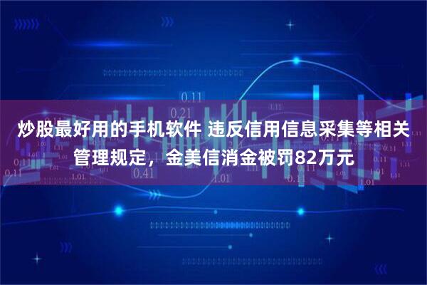 炒股最好用的手机软件 违反信用信息采集等相关管理规定，金美信消金被罚82万元