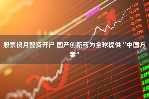股票按月配资开户 国产创新药为全球提供“中国方案”