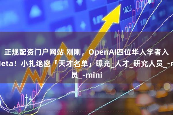 正规配资门户网站 刚刚，OpenAI四位华人学者入职Meta！小扎绝密「天才名单」曝光_人才_研究人员_-mini