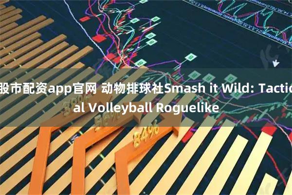 股市配资app官网 动物排球社Smash it Wild: Tactical Volleyball Roguelike